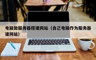 安阳电脑做服务器搭建网站（自己电脑作为服务器建网站）