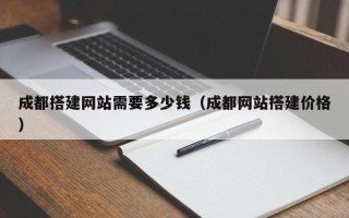 安阳成都搭建网站需要多少钱（成都网站搭建价格）