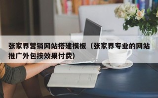 安阳张家界营销网站搭建模板（张家界专业的网站推广外包按效果付费）