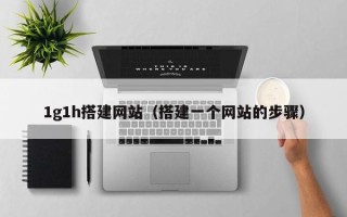 安阳1g1h搭建网站（搭建一个网站的步骤）