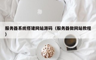 安阳服务器系统搭建网站源码（服务器做网站教程）