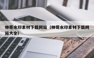 安阳帅哥水印素材下载网站（帅哥水印素材下载网站大全）