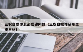 安阳三农自媒体怎么搭建网站（三农自媒体从哪里找素材）