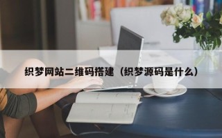 安阳织梦网站二维码搭建（织梦源码是什么）