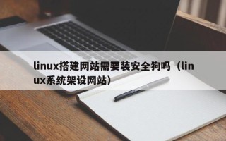 安阳linux搭建网站需要装安全狗吗（linux系统架设网站）