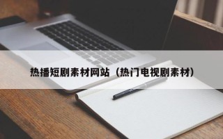 安阳热播短剧素材网站（热门电视剧素材）