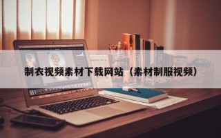 安阳制衣视频素材下载网站（素材制服视频）