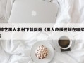 安阳综艺黑人素材下载网站（黑人应援视频在哪买）
