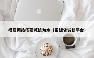 安阳福建网站搭建诚信为本（福建省诚信平台）