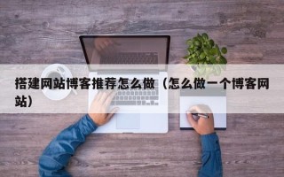 安阳搭建网站博客推荐怎么做（怎么做一个博客网站）