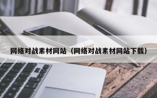 安阳网络对战素材网站（网络对战素材网站下载）