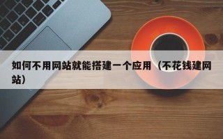 安阳如何不用网站就能搭建一个应用（不花钱建网站）