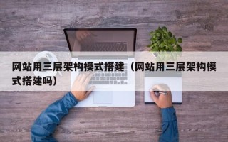 安阳网站用三层架构模式搭建（网站用三层架构模式搭建吗）