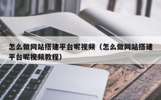 安阳怎么做网站搭建平台呢视频（怎么做网站搭建平台呢视频教程）
